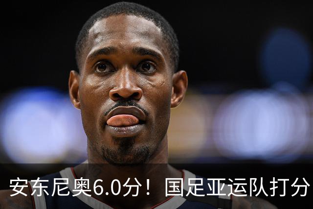 安东尼奥6.0分！国足亚运队打分：玄冥二老最高 毛伟杰4.5分，三将不及格